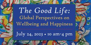 Event Poster: The Good Life: Global Perspective on Wellbeing and Happiness, July 24, 2023