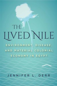 The Lived Nile Environment, Disease, and Material Colonial Economy in Egypt by Jennifer L. Derr